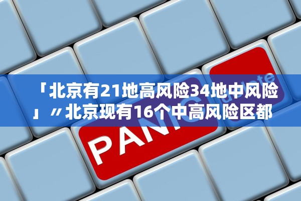 「北京有21地高风险34地中风险」〃北京现有16个中高风险区都在哪儿