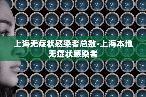 上海无症状感染者总数-上海本地无症状感染者