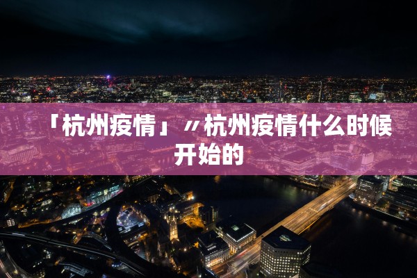 「杭州疫情」〃杭州疫情什么时候开始的