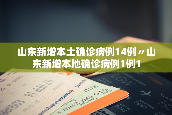 山东新增本土确诊病例14例〃山东新增本地确诊病例1例1