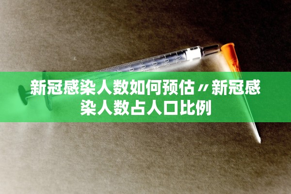 新冠感染人数如何预估〃新冠感染人数占人口比例
