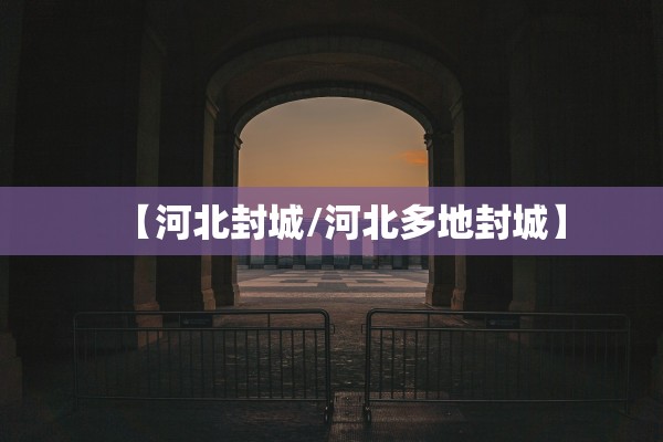 【河北封城/河北多地封城】