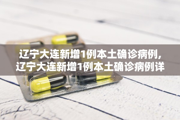 辽宁大连新增1例本土确诊病例,辽宁大连新增1例本土确诊病例详情