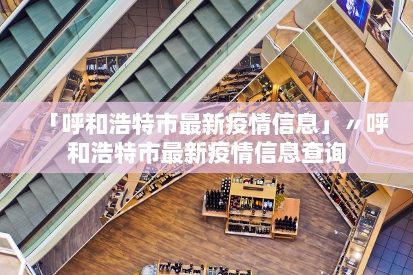 「呼和浩特市最新疫情信息」〃呼和浩特市最新疫情信息查询