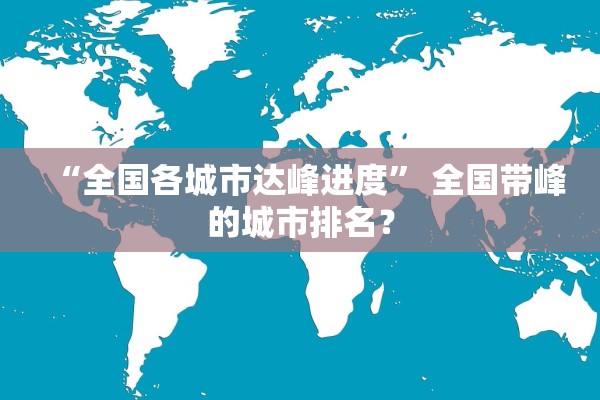 “全国各城市达峰进度” 全国带峰的城市排名？