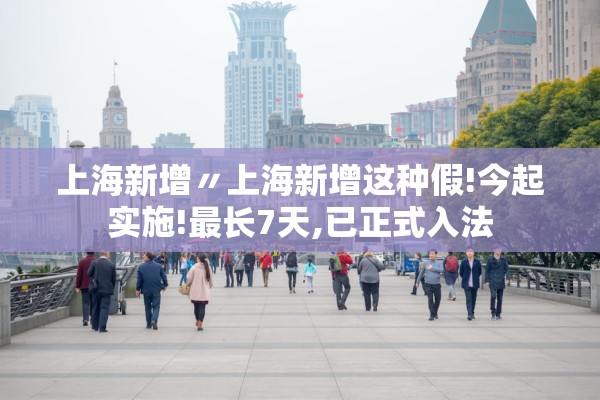 上海新增〃上海新增这种假!今起实施!最长7天,已正式入法