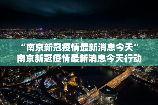 “南京新冠疫情最新消息今天” 南京新冠疫情最新消息今天行动轨迹？