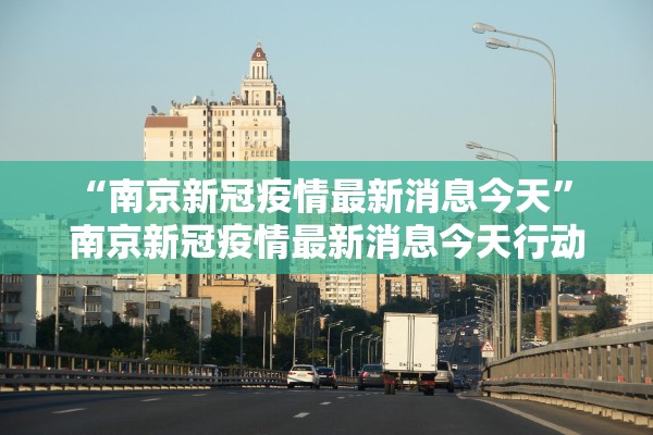 “南京新冠疫情最新消息今天” 南京新冠疫情最新消息今天行动轨迹？