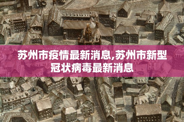 苏州市疫情最新消息,苏州市新型冠状病毒最新消息