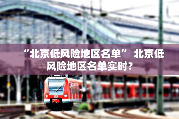 “北京低风险地区名单” 北京低风险地区名单实时？