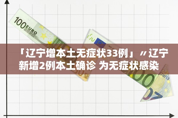 「辽宁增本土无症状33例」〃辽宁新增2例本土确诊 为无症状感染者转归