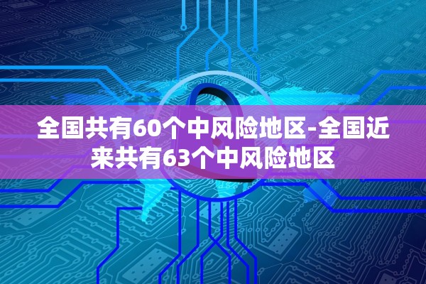 全国共有60个中风险地区-全国近来共有63个中风险地区