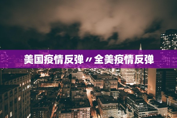 美国疫情反弹〃全美疫情反弹