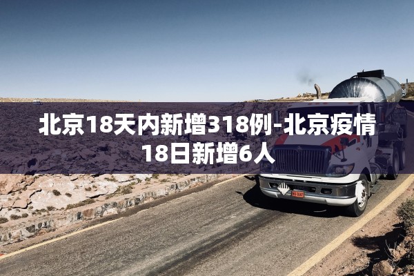 北京18天内新增318例-北京疫情18日新增6人