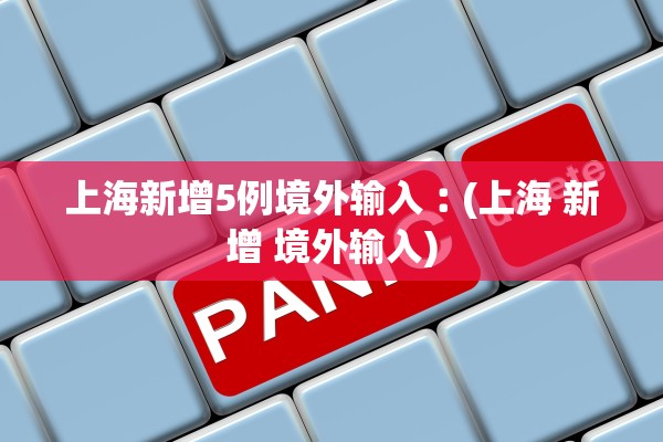 上海新增5例境外输入︰(上海 新增 境外输入) 上海新增5例境外输入︰(上海 新增 境外输入)