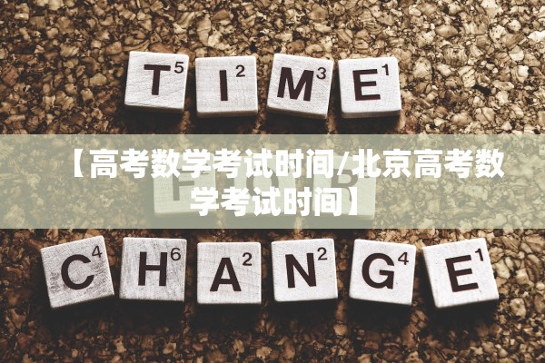 【高考数学考试时间/北京高考数学考试时间】 【高考数学考试时间/北京高考数学考试时间】