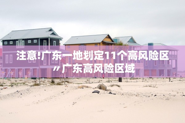 注意!广东一地划定11个高风险区〃广东高风险区域 注意!广东一地划定11个高风险区〃广东高风险区域