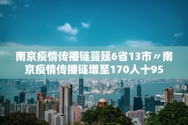 南京疫情传播链蔓延6省13市〃南京疫情传播链增至170人十95