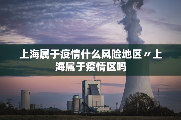上海属于疫情什么风险地区〃上海属于疫情区吗