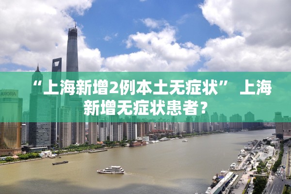 “上海新增2例本土无症状	” 上海新增无症状患者？