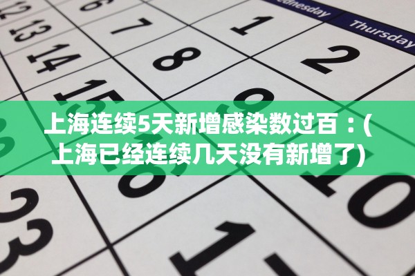 上海连续5天新增感染数过百︰(上海已经连续几天没有新增了)