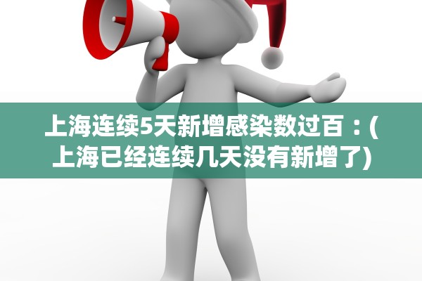 上海连续5天新增感染数过百︰(上海已经连续几天没有新增了)