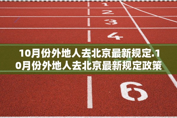 10月份外地人去北京最新规定.10月份外地人去北京最新规定政策
