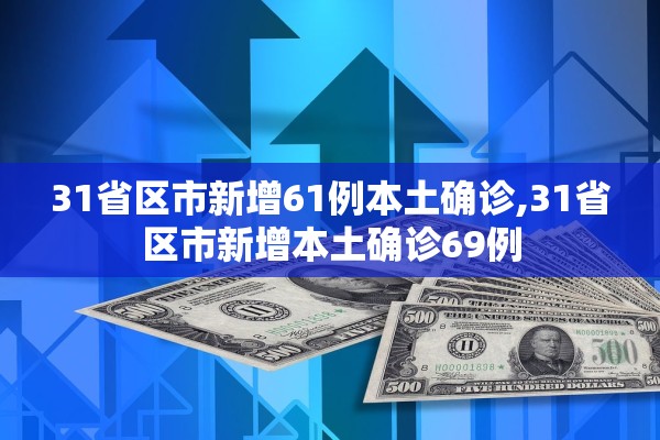 31省区市新增61例本土确诊,31省区市新增本土确诊69例 31省区市新增61例本土确诊,31省区市新增本土确诊69例