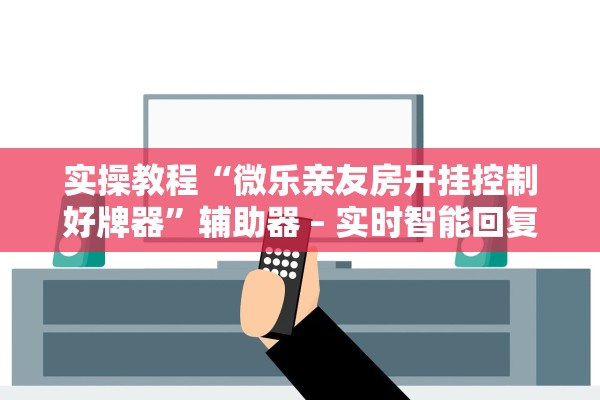 实操教程“微乐亲友房开挂控制好牌器”辅助器 – 实时智能回复