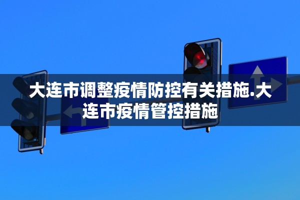 大连市调整疫情防控有关措施.大连市疫情管控措施
