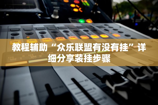 教程辅助“众乐联盟有没有挂”详细分享装挂步骤