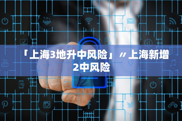 「上海3地升中风险」〃上海新增2中风险 「上海3地升中风险」〃上海新增2中风险