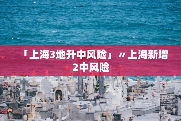 「上海3地升中风险」〃上海新增2中风险 「上海3地升中风险」〃上海新增2中风险