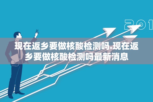 现在返乡要做核酸检测吗.现在返乡要做核酸检测吗最新消息