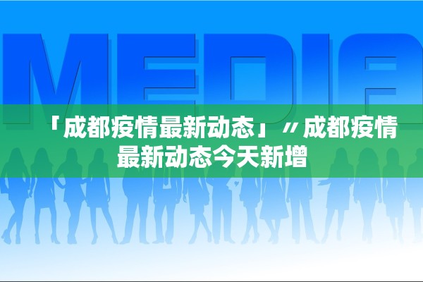 「成都疫情最新动态」〃成都疫情最新动态今天新增