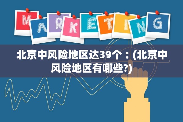 北京中风险地区达39个︰(北京中风险地区有哪些?)