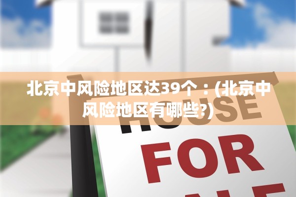 北京中风险地区达39个︰(北京中风险地区有哪些?)