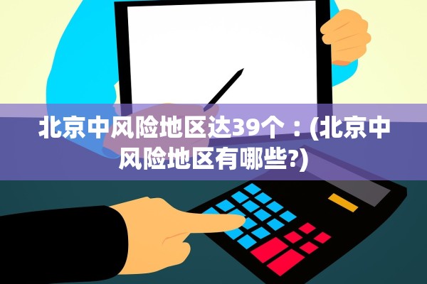 北京中风险地区达39个︰(北京中风险地区有哪些?)