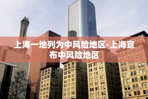 上海一地列为中风险地区-上海宣布中风险地区