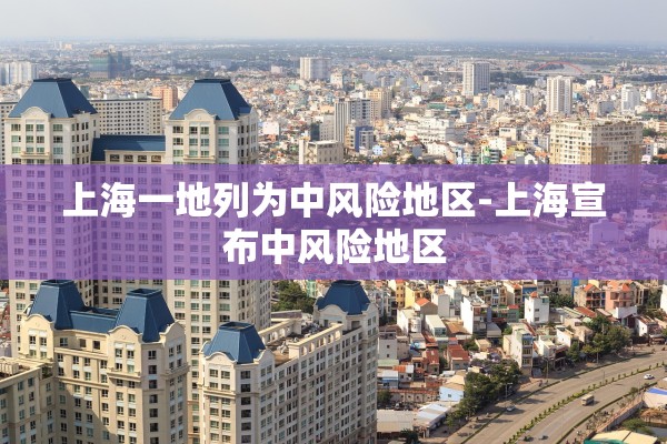 上海一地列为中风险地区-上海宣布中风险地区