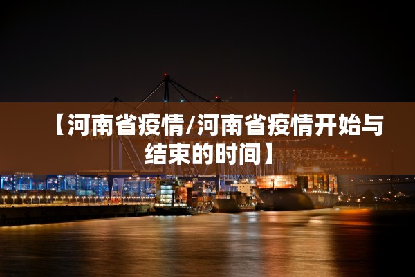 【河南省疫情/河南省疫情开始与结束的时间】 【河南省疫情/河南省疫情开始与结束的时间】