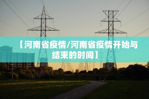 【河南省疫情/河南省疫情开始与结束的时间】 【河南省疫情/河南省疫情开始与结束的时间】