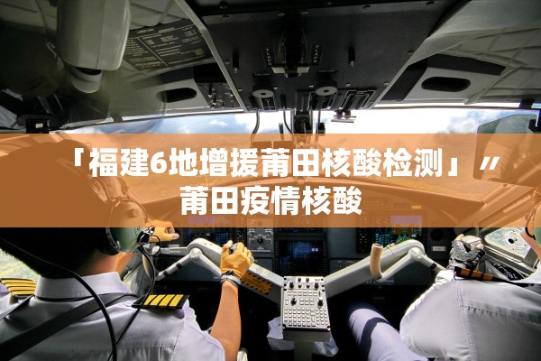 「福建6地增援莆田核酸检测」〃莆田疫情核酸