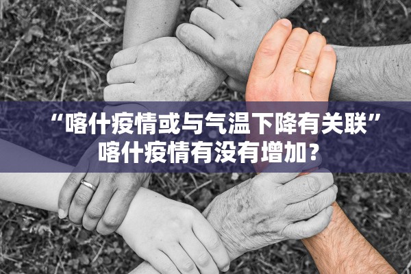 “喀什疫情或与气温下降有关联” 喀什疫情有没有增加？