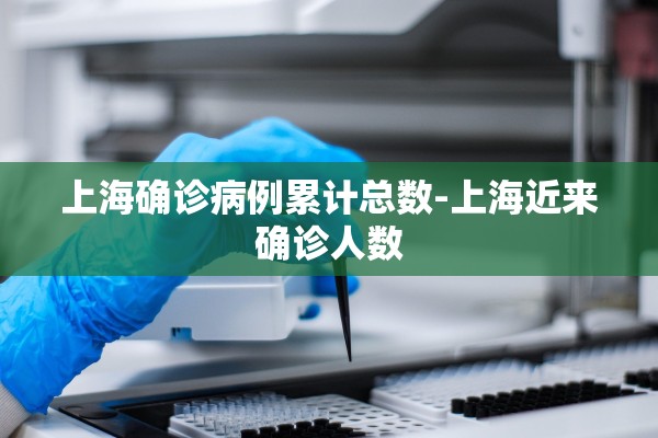 上海确诊病例累计总数-上海近来确诊人数