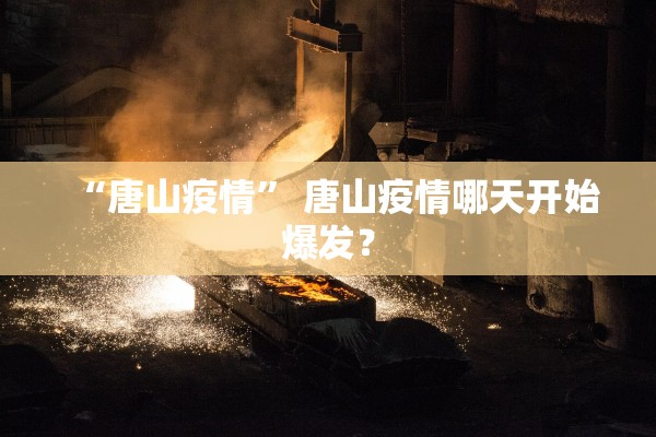“唐山疫情” 唐山疫情哪天开始爆发？