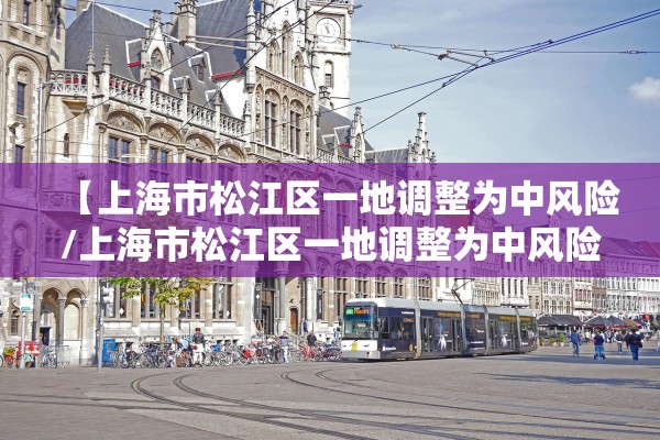 【上海市松江区一地调整为中风险/上海市松江区一地调整为中风险地区】 【上海市松江区一地调整为中风险/上海市松江区一地调整为中风险地区】