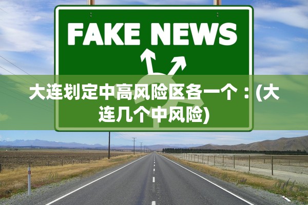 大连划定中高风险区各一个︰(大连几个中风险)