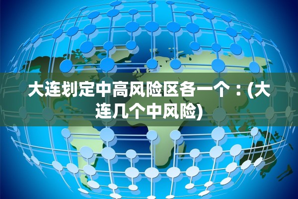 大连划定中高风险区各一个︰(大连几个中风险)