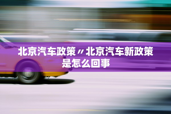 北京汽车政策〃北京汽车新政策是怎么回事